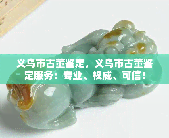 義烏古董鑒定 專業權威，守護收藏價值